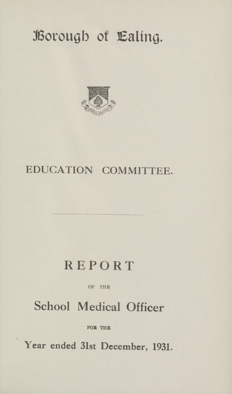 Borough of Ealing. EDUCATION COMMITTEE. REPORT of the School Medical Officer fob the Year ended 31st December, 1931.