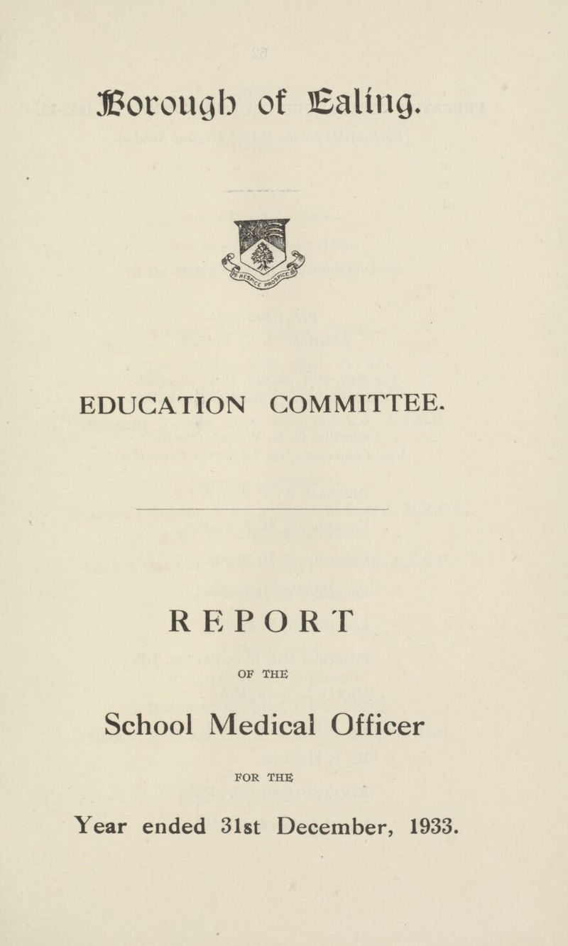 Borough of Ealing. EDUCATION COMMITTEE. REPORT OF THE School Medical Officer FOR THE Year ended 31st December, 1933.