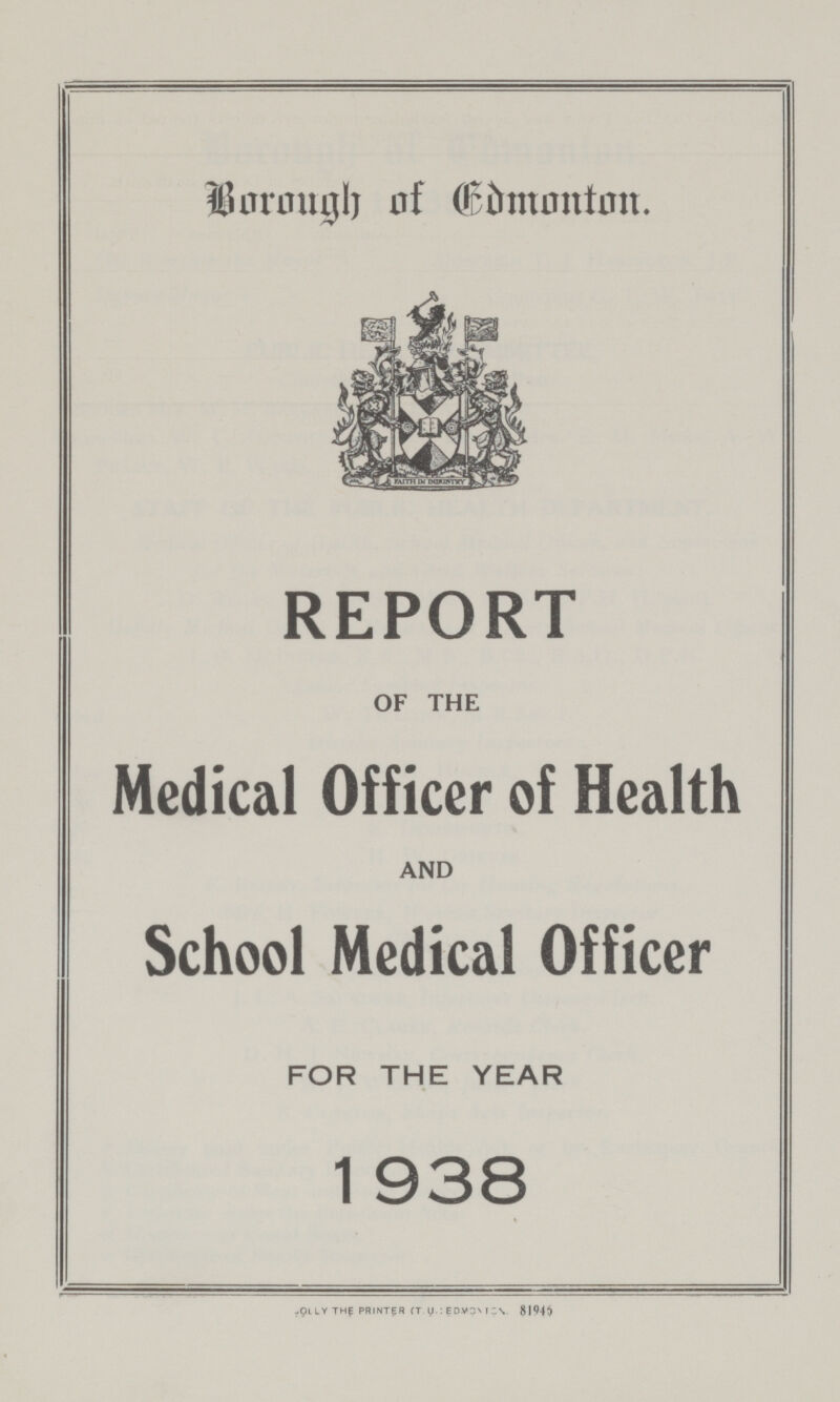 BOROUGH OF CDMONTON. REPORT OF THE Medical Officer of Health AND School Medical Officer FOR THE YEAR 1 938 OLLY THE PRINTER (T U.: EDVEMC\ 8194$