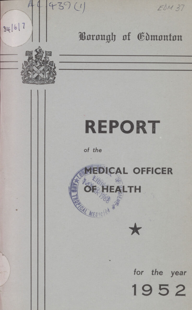 AC 439 (1) EDM 37 34/6/7 Borough of Edmonton REPORT of the MEDICAL OFFICER HEALTH OF HEALTH for the year 1952