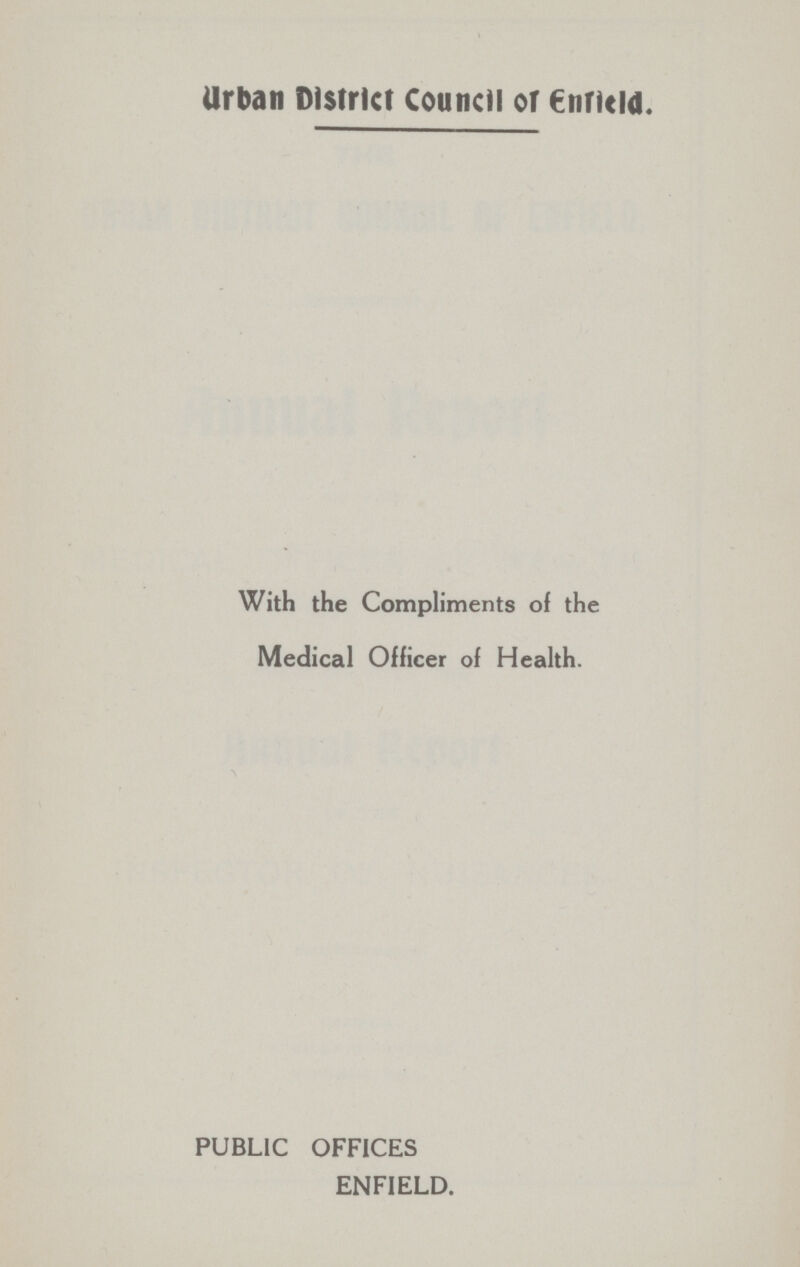 Urban District Council or Enfield. With the Compliments of the Medical Officer of Health. PUBLIC OFFICES ENFIELD.
