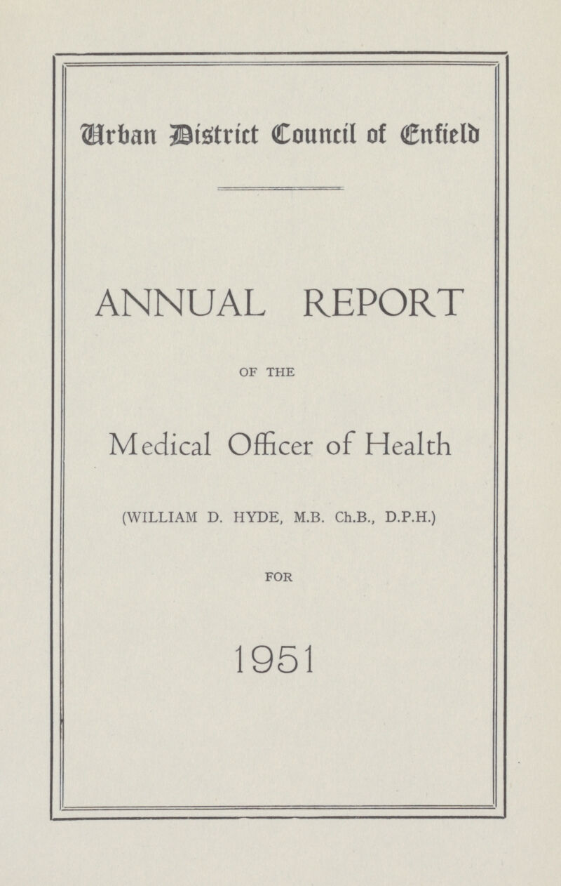 Urban District Council of Enfield ANNUAL REPORT OF THE Medical Officer of Health (WILLIAM D. HYDE, M.B. Ch.B., D.P.H.) FOR 1951
