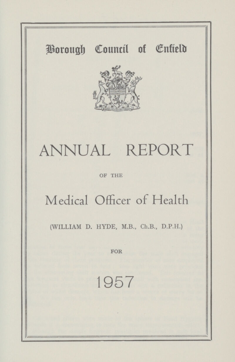 Borough Council of Enfield ANNUAL REPORT OF THE Medical Officer of Health (WILLIAM D. HYDE, M.B., Ch.B., D.P.H.) FOR 1957