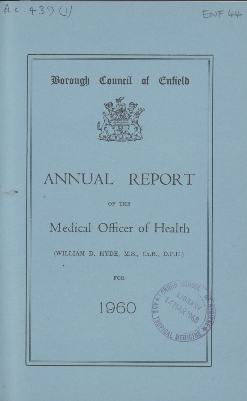 AC 439 (1) ENF 44 Borough Council of Enfield ANNUAL REPORT OF THE Medical Officer of Health (WILLIAM D. HYDE, M.B., Ch.B., D.P.H.) FOR 1960