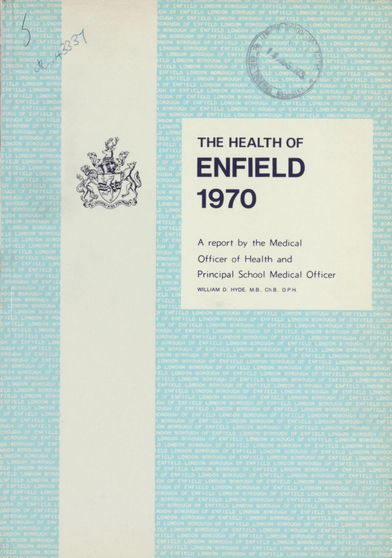 5 AC 43337 THE HEALTH OF ENFIELD 1970 A report by the Medical Officer of Health and Principal School Medical Officer WILLIAM D. HYDE. M B,. Ch. B,. D.P.H.