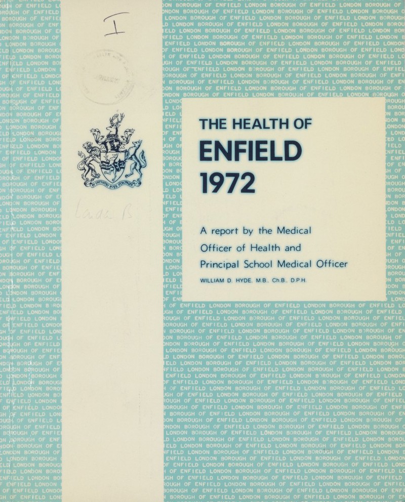 THE HEALTH OF ENFIELD 1972 A report by the Medical Officer of Health and Principal School Medical Officer WILLIAM D HYDE MB Ch B D P H