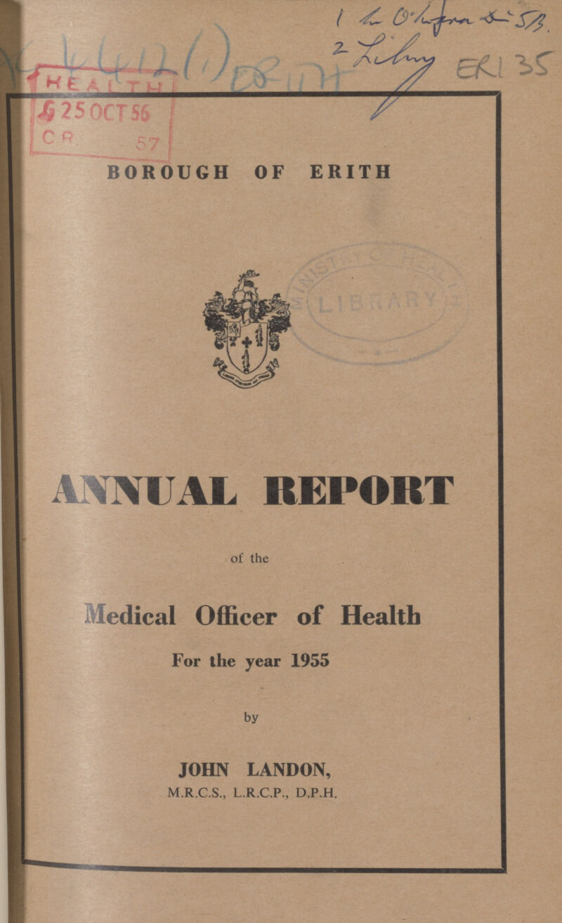 ANNUAL REPORT of the Medical Officer of Health For the year 1955 by JOHN LANDON, M.R.C.S., L.R.C.P., D.P.H. BOROUGH OF ERITH 2.Library ER135