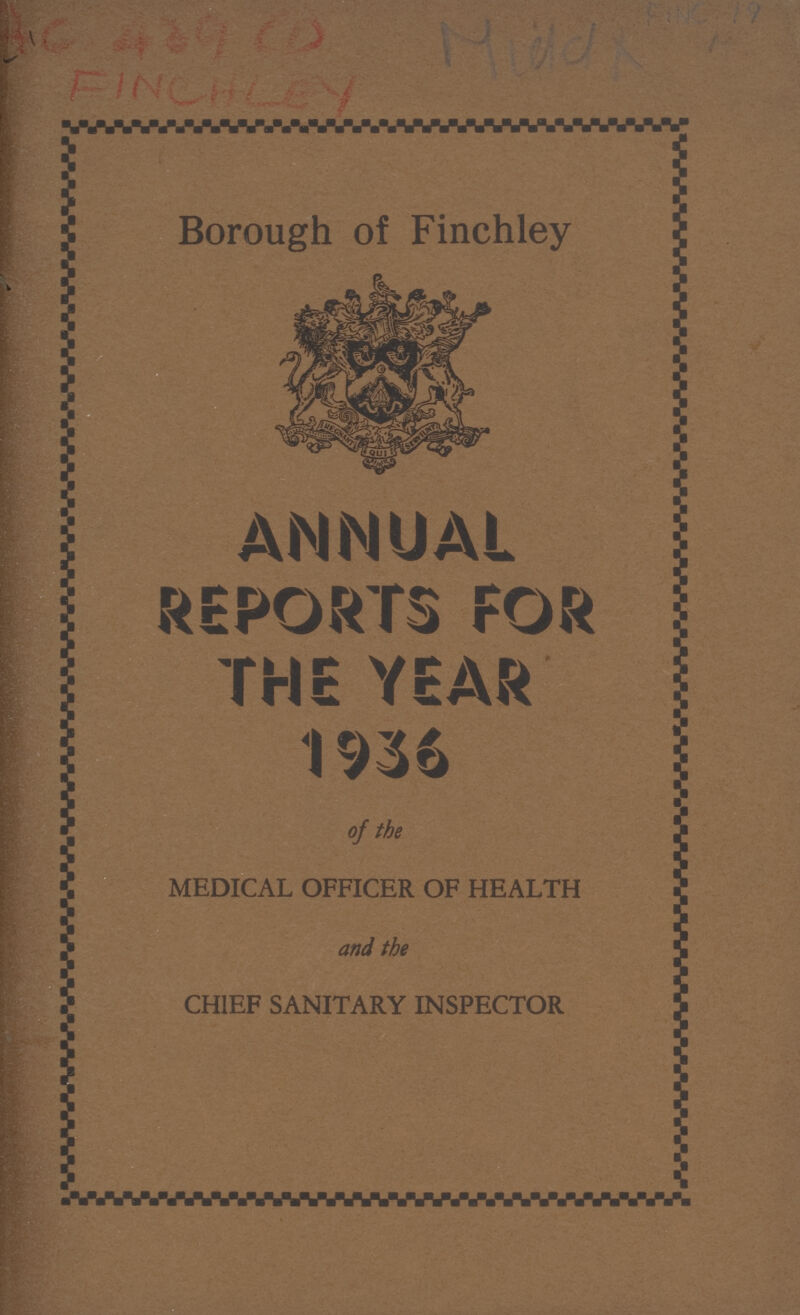 Borough of Finchley ANNUAL REPORTS FOR THE YEAR 1936 of the MEDICAL OFFICER OF HEALTH a nd the CHIEF SANITARY INSPECTOR