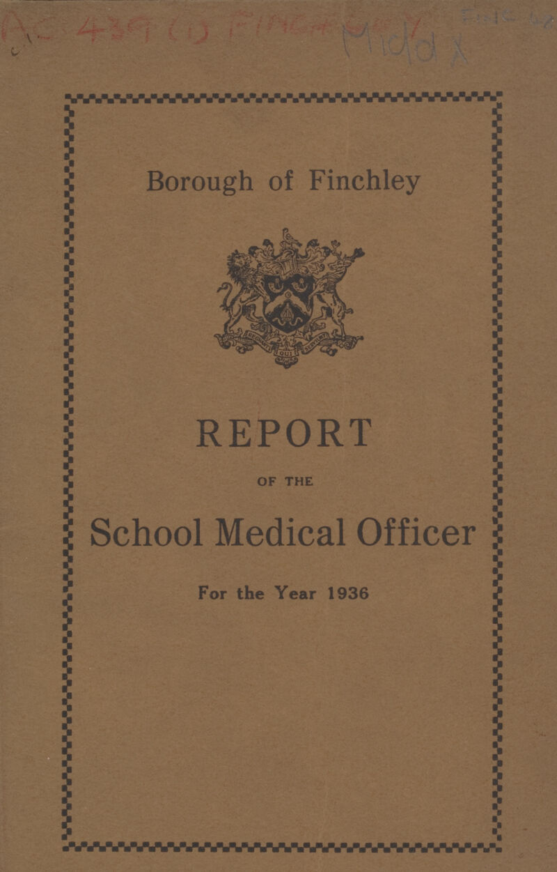 AC 439 (1) FINCHAY FINC 48 MIDDX Borough of Finchley REPORT OF THE School Medical Officer For the Year 1936
