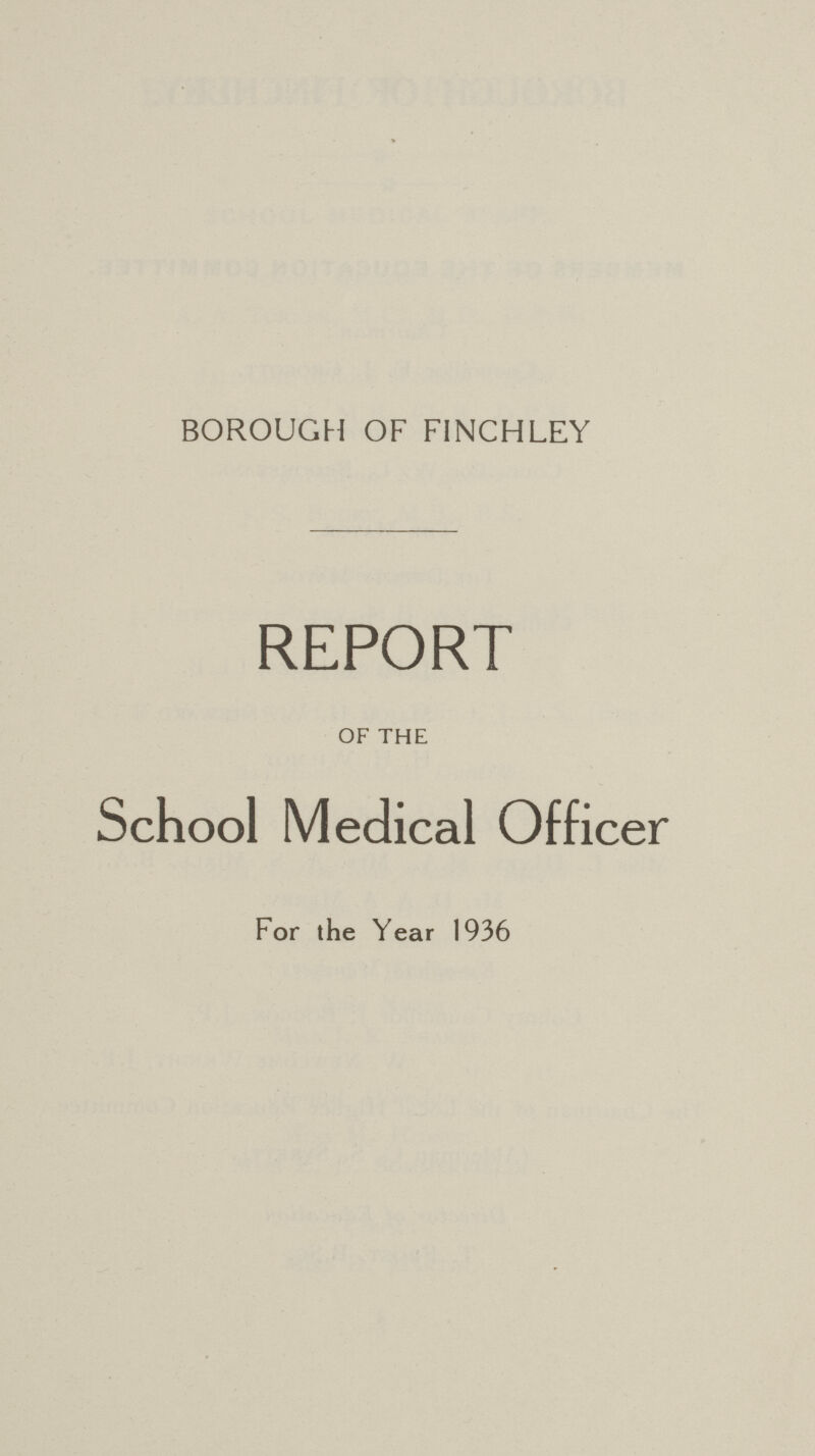 BOROUGH OF FINCHLEY REPORT OF THE School Medical Officer For the Year 1936