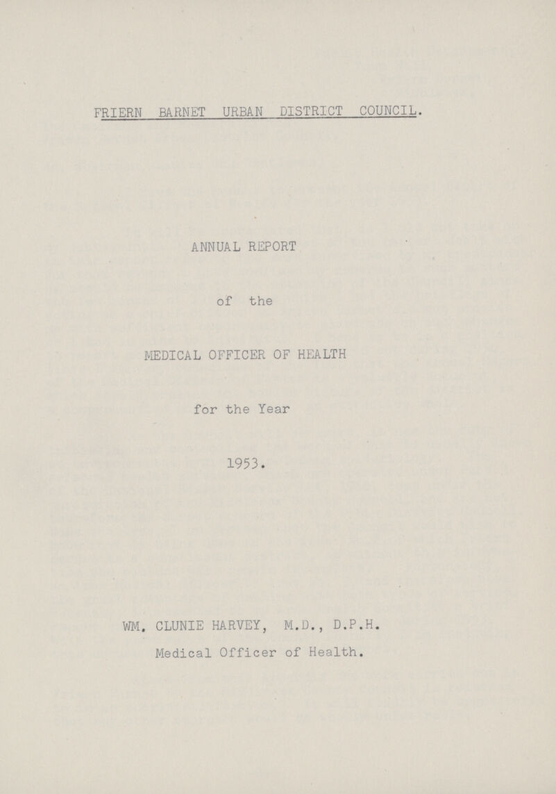 FRIERN BARNET URBAN DISTRICT COUNCIL. ANNUAL REPORT of the MEDICAL OFFICER OF HEALTH for the Year 1953. WM. CLUNIE HARVEY, M.D., D.P.H. Medical Officer of Health.