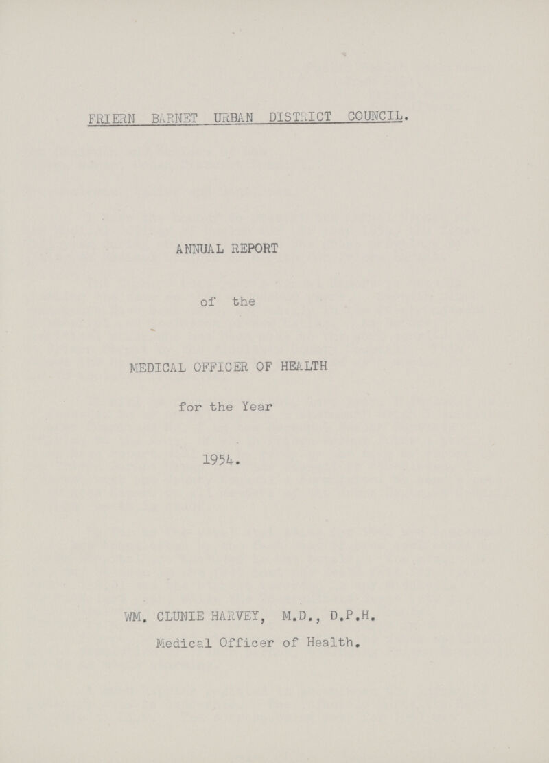 FRIERN BARNET URBAN DISTRICT COUNCIL. ANNUAL REPORT of the MEDICAL OFFICER OF HEALTH for the Year 1954. WM. CLUNIE HARVEY, M.D., D.P.H. Medical Officer of Health.