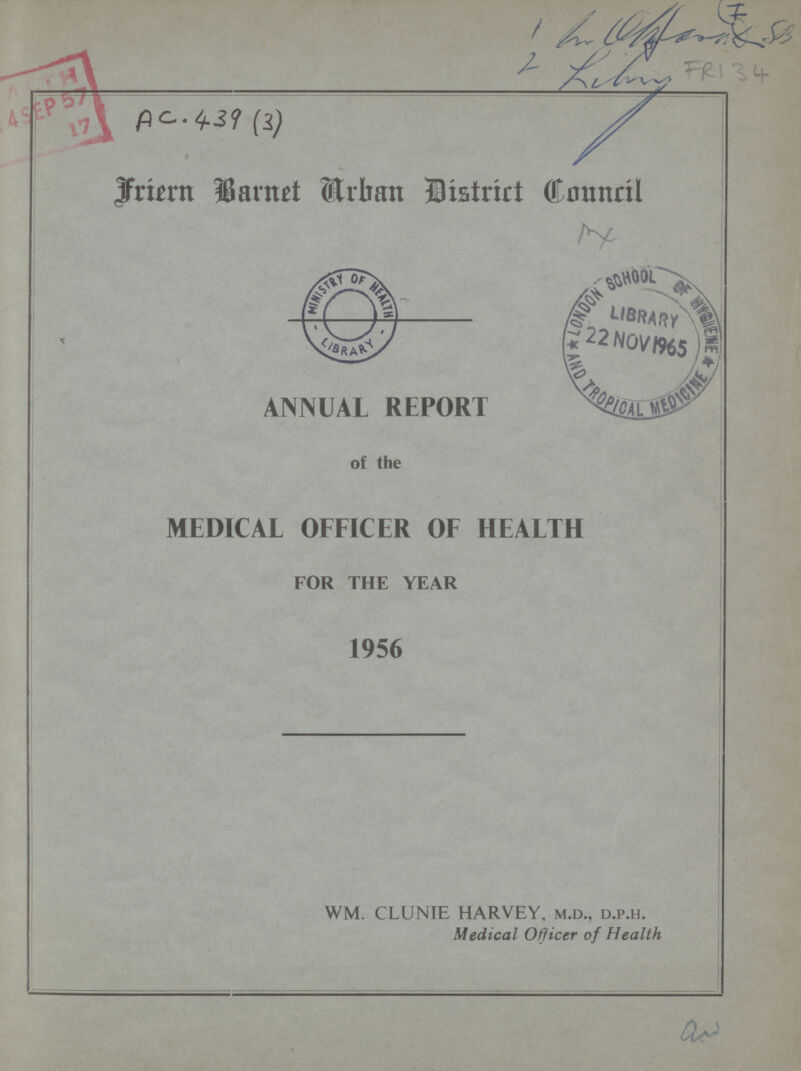 1 hr Qblaruand SB 2 Library FRI 34 Ac. 439 (3) Friern Barnet Arban District Council ANNUAL REPORT of the MEDICAL OFFICER OF HEALTH FOR THE YEAR 1956 WM. CLUNIE HARVEY, M.D., D.P.H. Medical Officer of Health