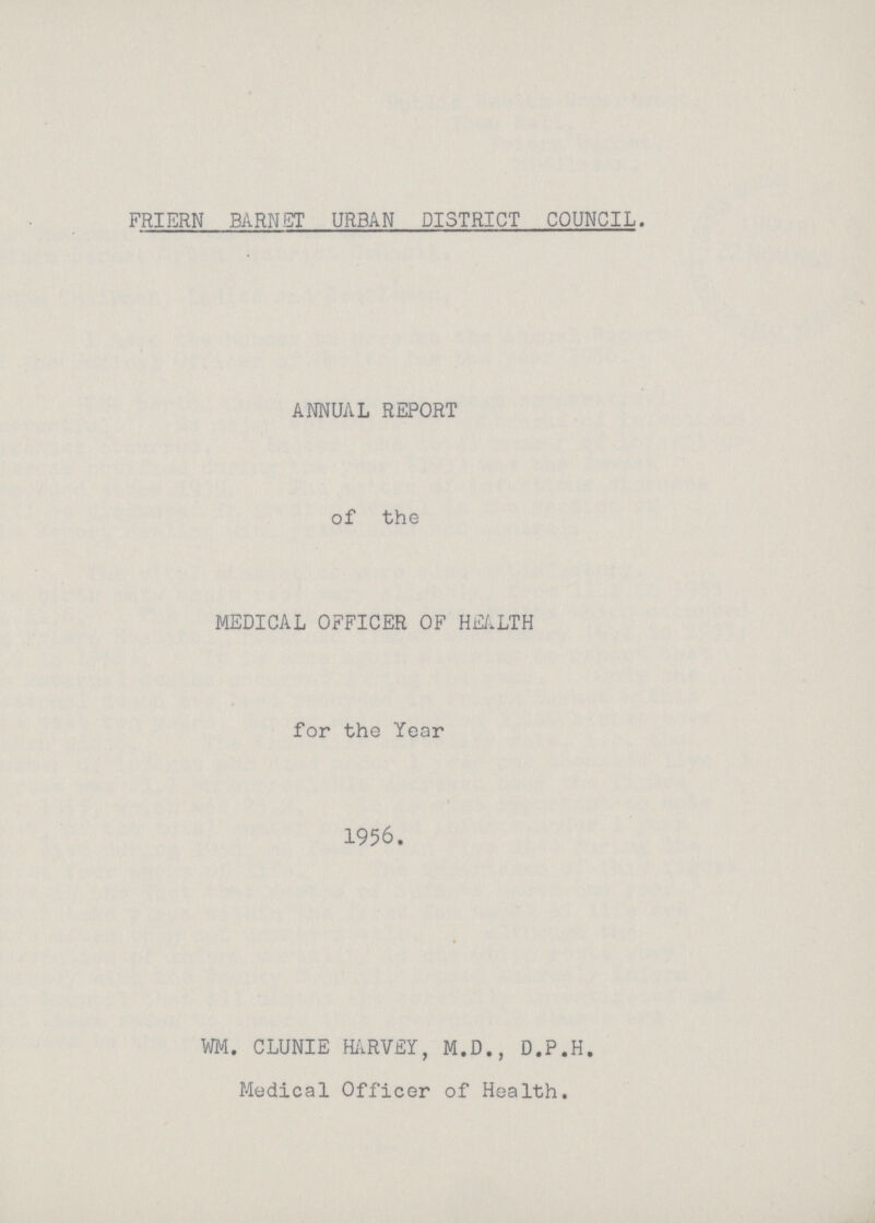 FRIERN BARNET URBAN DISTRICT COUNCIL. ANNUAL REPORT of the MEDICAL OFFICER OF HEALTH for the Year 1956. WM. CLUNIE HARVEY, M.D., D.P.H. Medical Officer of Health.