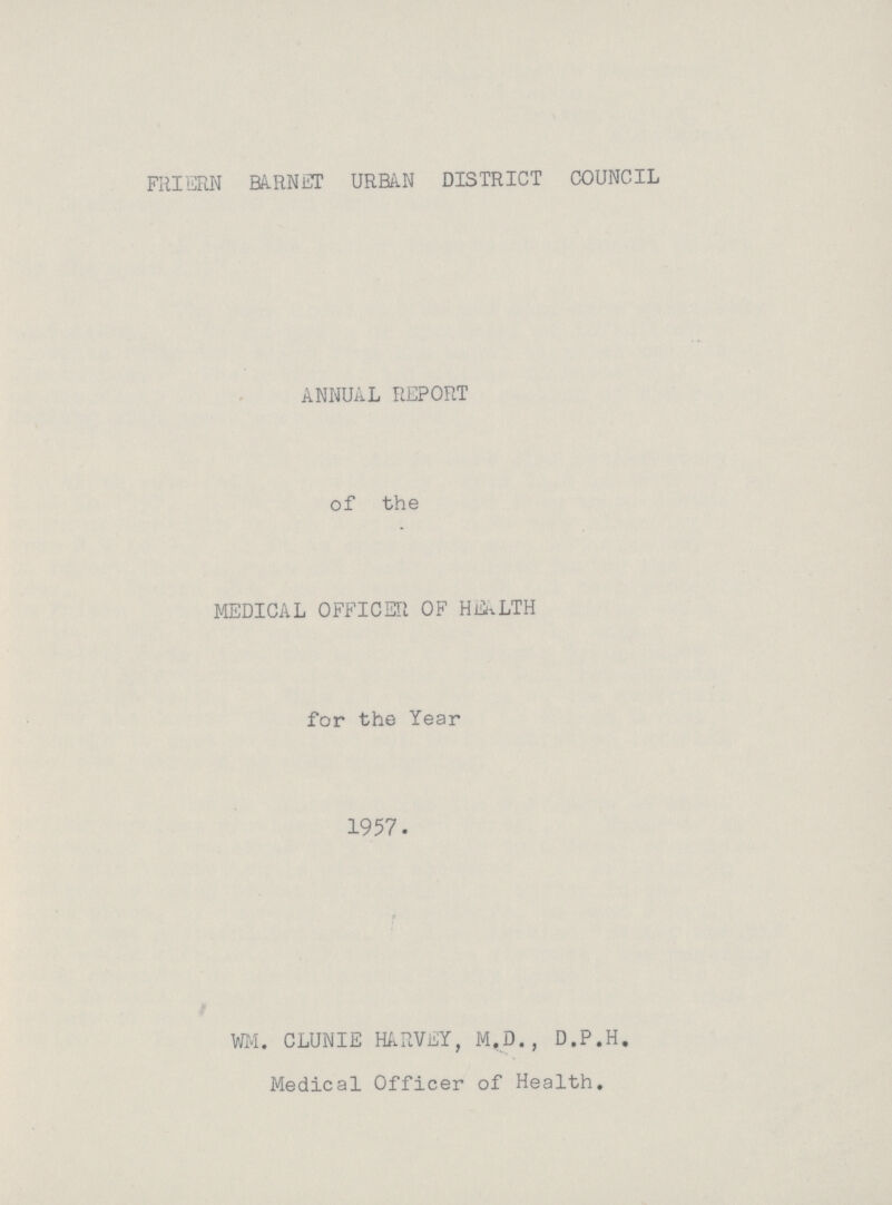 FRIERN BARNET URBAN DISTRICT COUNCIL ANNUAL REPORT of the MEDICAL OFFICER OF HEALTH for the Year 1957. WM. CLUNIE HARVEY, M.D., D.P.H. Medical Officer of Health.