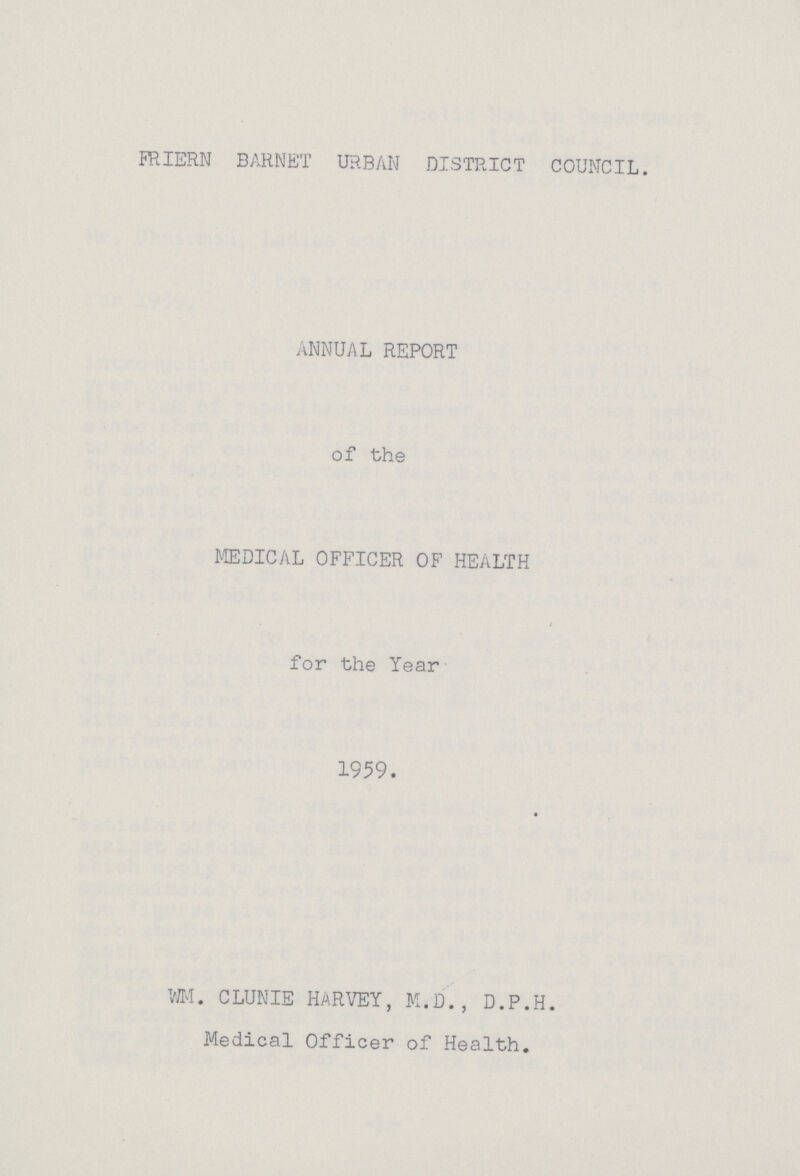 FRIERN barnet urban district council. ANNUAL REPORT of the MEDICAL OFFICER OF HEALTH for the Year 1959. WM. CLUNIE HARVEY, M.D., D.P.H. Medical Officer of Health.
