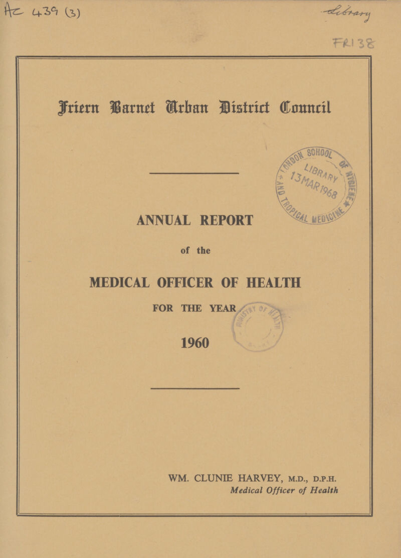 AC 439 (3) Library FR138 Friern Barnet Arban District Council ANNUAL REPORT of the MEDICAL OFFICER OF HEALTH FOR THE YEAR 1960 WM. CLUNIE HARVEY, m.d., d.p.h. Medical Officer of Health