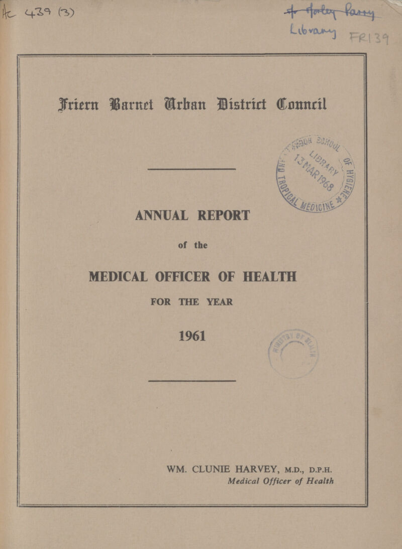 AC 439(3) Library FR 139 Friern Barnet Urban District Connril ANNUAL REPORT of the MEDICAL OFFICER OF HEALTH FOR THE YEAR 1961 wm. clunie harvey, m.d., d.p.h. Medical Officer of Health