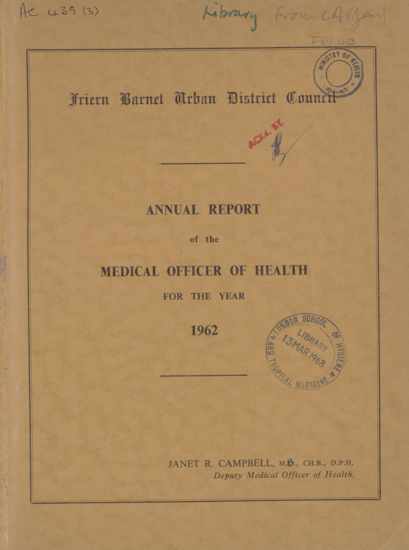 Frien Barnet Arban District Council ANNUAL REPORT of the MEDICAL OFFICER OF HEALTH FOR THE YEAR 1962 JANET R. CAMPBELL, m.6„ ch.b., d.p.h. Deputy Medical Officer of Health. Ac 439 (3) Library From LAGAN FRI 40