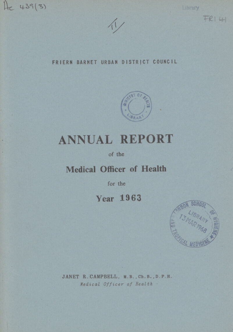 Ac 439(3) FRI 41 FRIERN BARNET URBAN DISTRICT COUNCIL ANNUAL REPORT of the Medical Officer of Health for the Year 1963 JANET R.CAMPBELL, M.B.,Ch.B.,D P H„ Medical Officer of Health