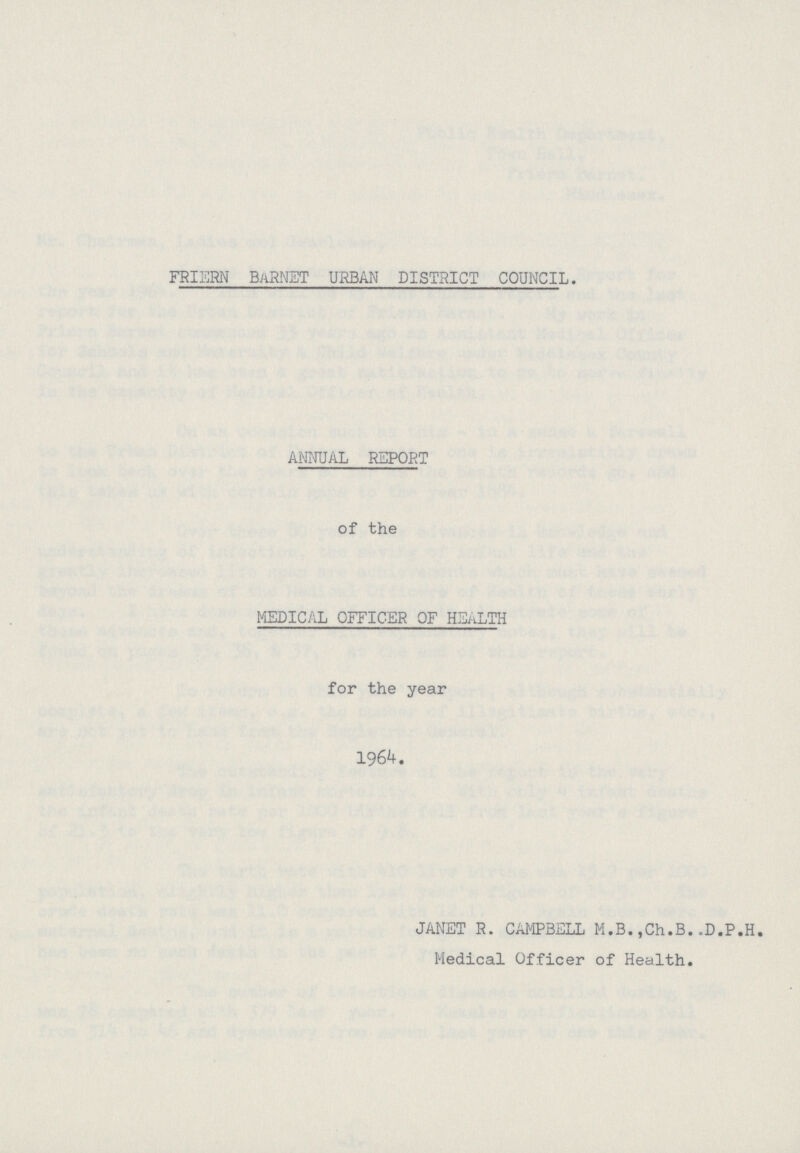 FRIERN BARNET URBAN DISTRICT COUNCIL. ANNUAL REPORT of the MEDICAL OFFICER OF HEALTH for the year 1964. JANET R. CAMPBELL M.B., Ch.B. D.P.H. Medical Officer of Health.