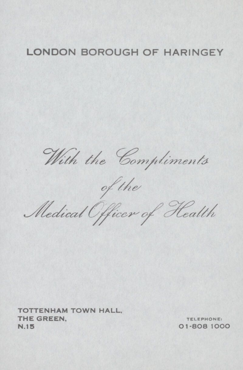 LONDON BOROUGH OF HARINGEY With the Lompliments of the Medical Officer of Health TOTTENHAM TOWN HALL, THE GREEN, N.I 5 TELEPHONE: 01-808 1000