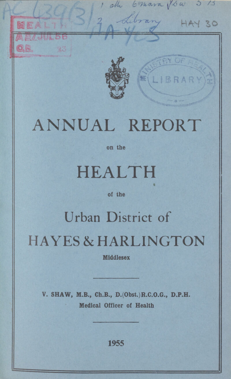 HAY 30 ANNUAL REPORT on the HEALTH of the Urban District of HAYES & HARLINGTON Middlesex V. SHAW, M.B., Ch.B., D.(Obst.)R.C.O.G., D.P.H. Medical Officer of Health