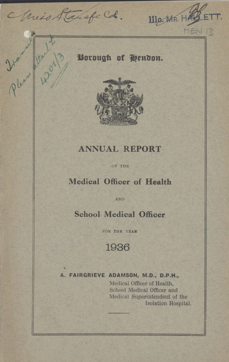 Borough of bendon. ANNUAL REPORT of the Medical Officer of Health and School Medical Officer for the year 1936 * A. FAIRGRIEVE ADAMSON, M.D., D.P.H., Medical Officer of Health, School Medical Officer and Medical Superintendent of the Isolation Hospital.