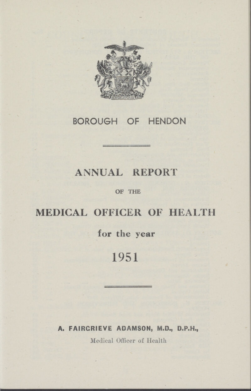 BOROUGH OF HENDON ANNUAL REPORT OF THE MEDICAL OFFICER OF HEALTH for the year 1951 A. FAIRCRIEVE ADAMSON, M.D., D.P.H., Medical Officer of Health