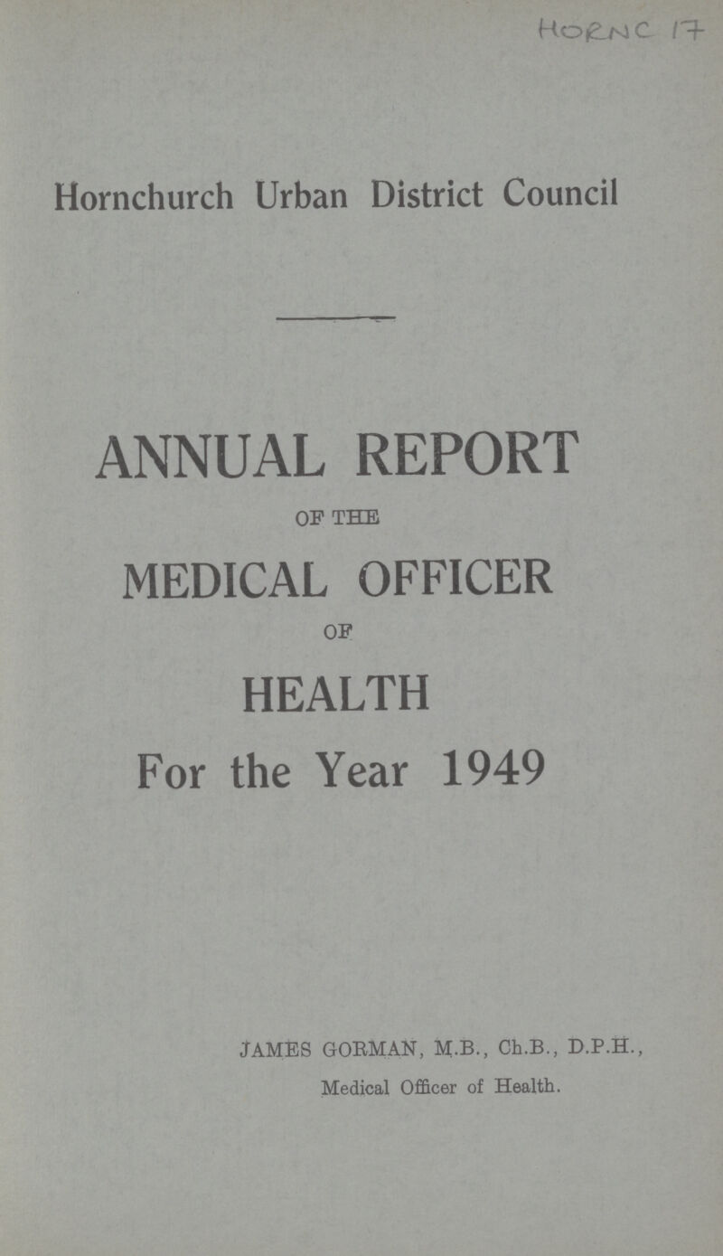 HORNC 17 Hornchurch Urban District Council ANNUAL REPORT OF THE MEDICAL OFFICER OF HEALTH For the Year 1949 JAMES GORMAN, M.B., Ch.B., D.P.H., Medical Officer of Health.