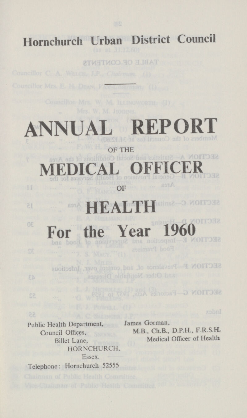 Hornchurch Urban District Council ANNUAL REPORT OF THE MEDICAL OFFICER OF HEALTH For the Year 1960 Public Health Department, Council Offices, Billet Lane, HORNCHURCH, Essex. Telephone: Hornchurch 52555 James Gorman, MB., Ch.B., D.P.H., F.R.S.H, Medical Officer of Health