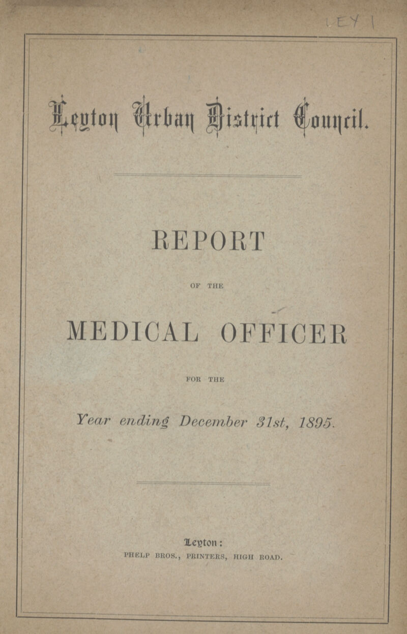 LEY 1 Leyton Urban District Council. REPORT of the MEDICAL OFFICER for the Year ending December 31st, 1895. Leyton: PHELP BROS., PRINTERS, HIGH ROAD