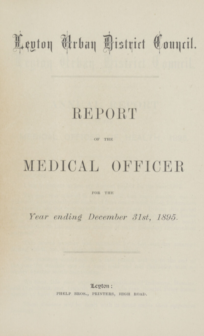 Leyton Urban District Council. REPORT of the MEDICAL OFFICER for the Year ending December 31st, 1895. Leyton: PHELP BROS., PRINTERS, HIGH ROAD.