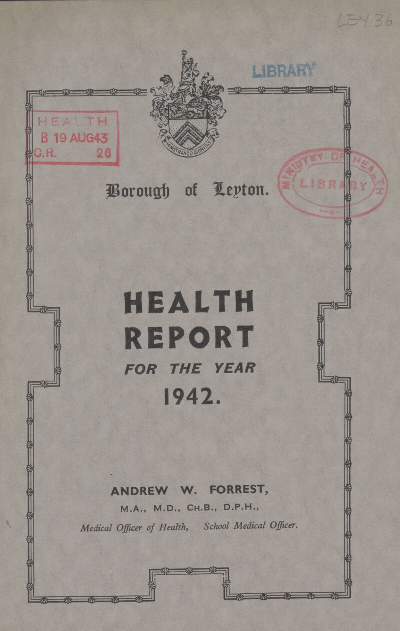 LEY 36 Borough of Lepton HEALTH REPORT FOR THE YEAR 1942. ANDREW W. FORREST, m.a., m.d., ch.b., d.p.h., Medical Officer of Health, School Medical Officer.