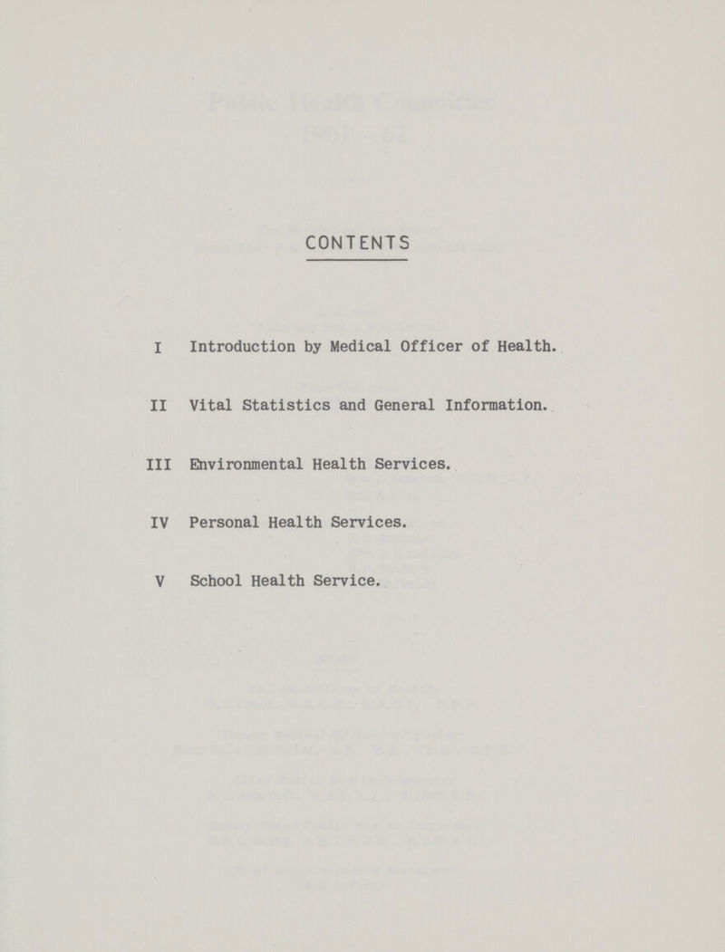 CONTENTS I Introduction by Medical Officer of Health. II Vital Statistics and General Information. III Environmental Health Services. IV Personal Health Services. V School Health Service.