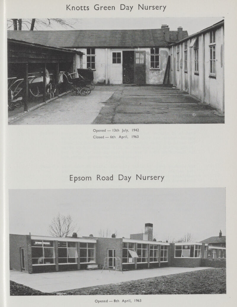 Knotts Green Day Nursery Opened— 13th July, 1942 Closed — 6th April, 1963 Epsom Road Day Nursery Opened — 8th April, 1963