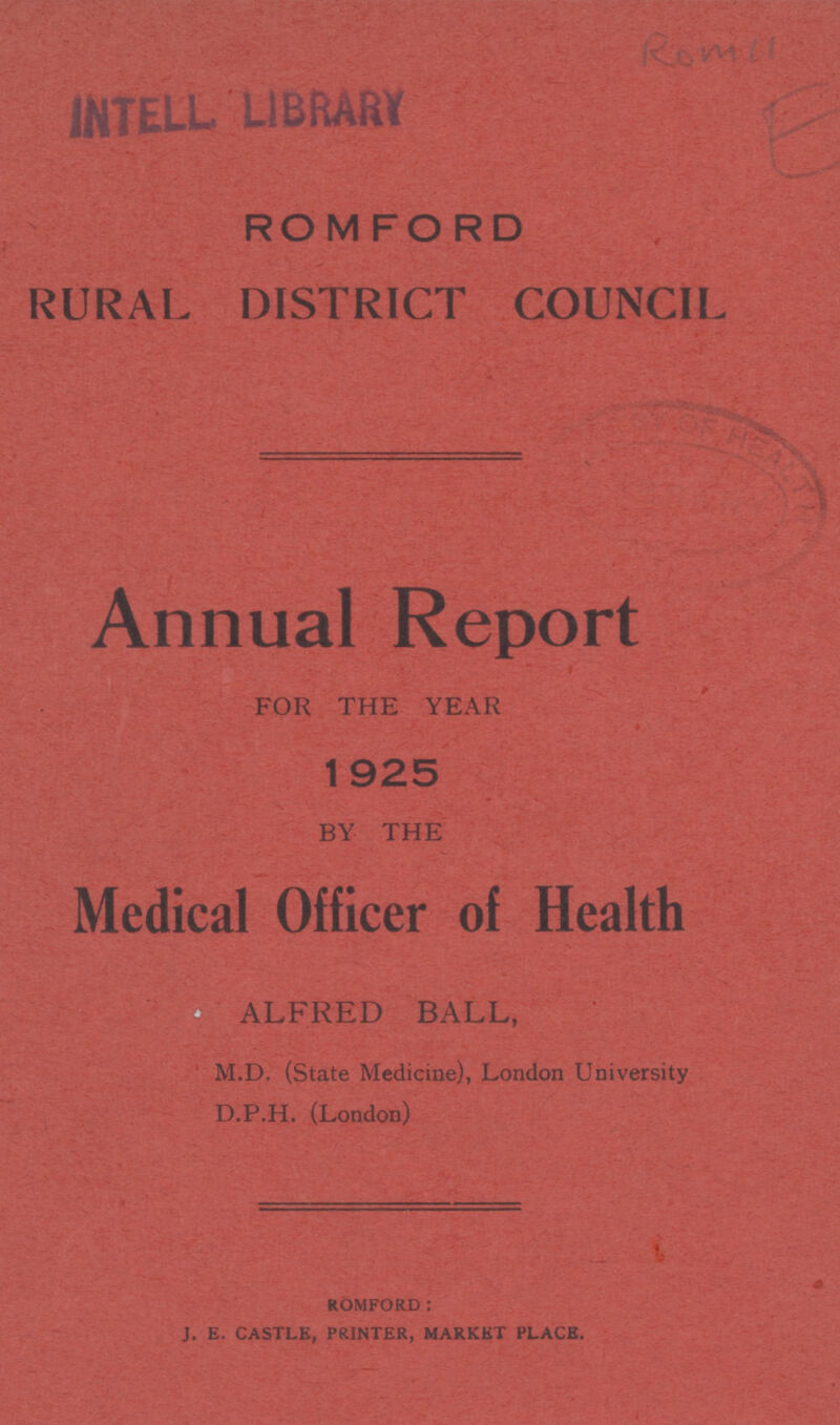 ROMFORD RURAL DISTRICT COUNCIL Annual Report FOR THE YEAR 1925 BY THE Medical Officer of Health ALFRED BALL, M.D. (State Medicine), London University D.P.H. (London) ROMFORD: J. E. CASTLE, PRINTER, MARKET PLACE.