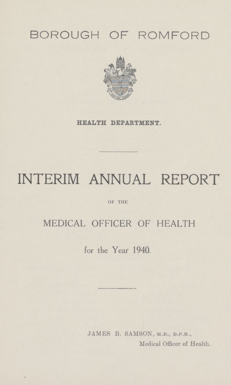 BOROUGH OF ROMFORD HEALTH DEPARTMENT. INTERIM ANNUAL REPORT of the MEDICAL OFFICER OF HEALTH for the Year 1940. JAMES B. SAMSON, m.d., d.p.h., Medical Officer of Health.