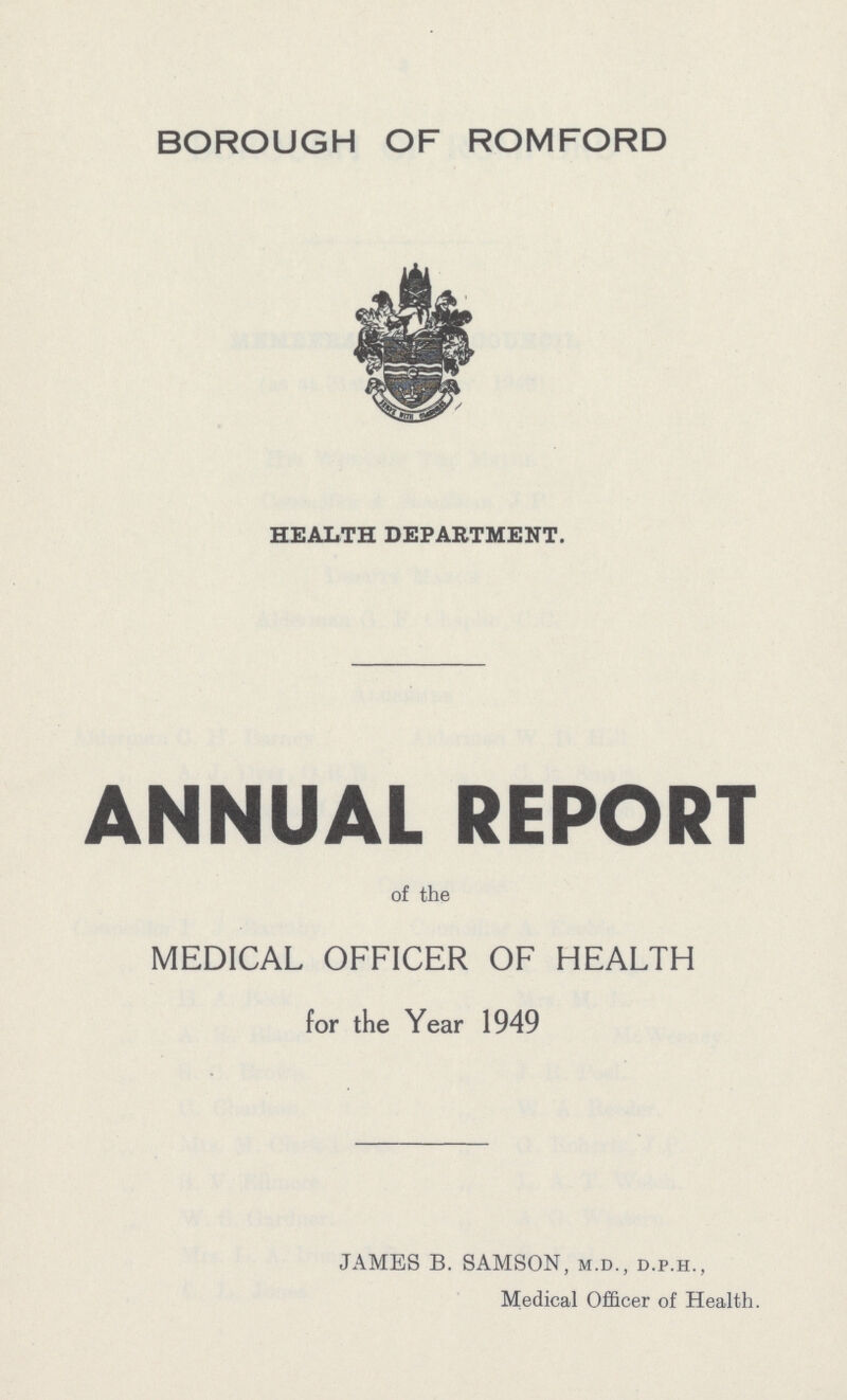 BOROUGH OF ROMFORD HEALTH DEPARTMENT. ANNUAL REPORT of the MEDICAL OFFICER OF HEALTH for the Year 1949 JAMES B. SAMSON, m.d., d.p.h., Medical Officer of Health.