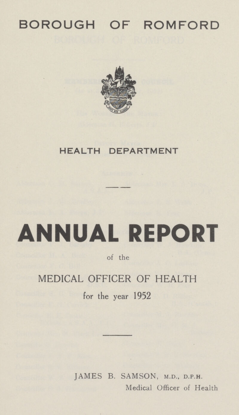 BOROUGH OF ROMFORD HEALTH DEPARTMENT ANNUAL REPORT of the MEDICAL OFFICER OF HEALTH for the year 1952 JAMES B. SAMSON, m.d., d.p.h. Medical Officer of Health
