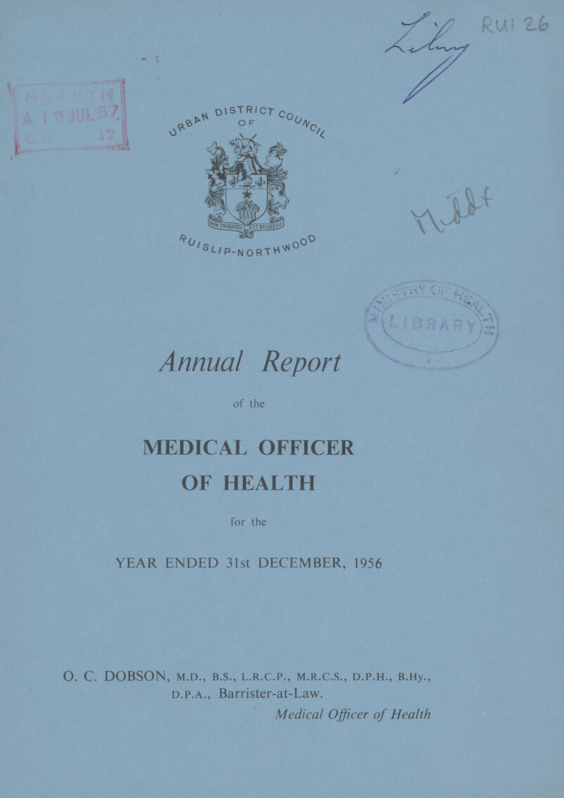 Annual Report of the MEDICAL OFFICER OF HEALTH for the YEAR ENDED 31st DECEMBER, 1956 O. C. DOBSON, M.D., B.S., L.R.C.P., M.R.C.S., D.P.H., B.Hy., D.P.A., Barrister-at-Law. Medical Officer of Health