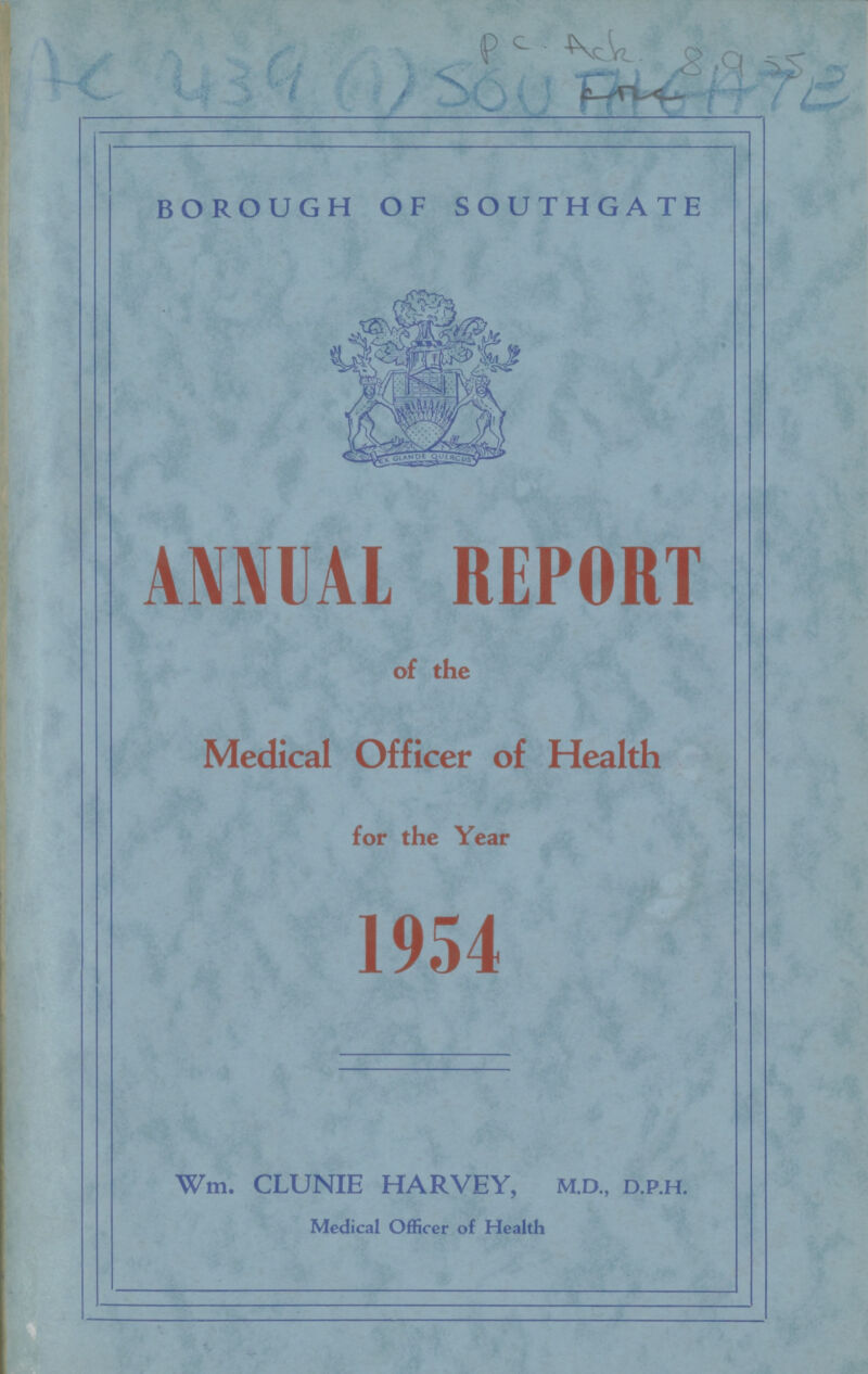 BOROUGH OF SOUTHGATE ANNUAL REPORT of the Medical Officer of Health for the Year 1954 Wm. CLUNIE HARVEY, M.D., D.P.H. Medical Officer of Health