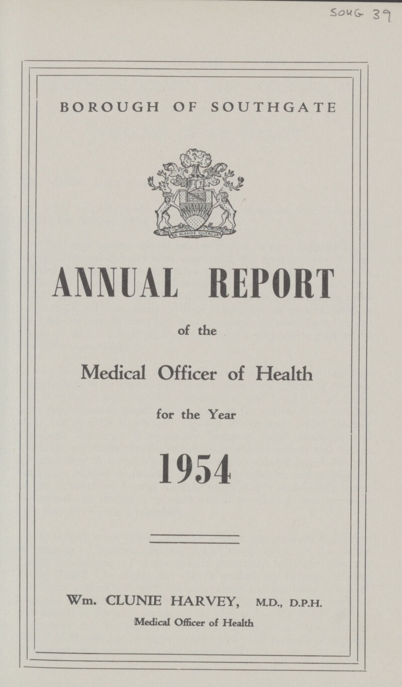 BOROUGH OF SOUTHGATE ANNUAL REPORT of the Medical Officer of Health for the Year 1954 Wm. CLUNIE HARVEY, M.D., D.P.H. Medical Officer of Health