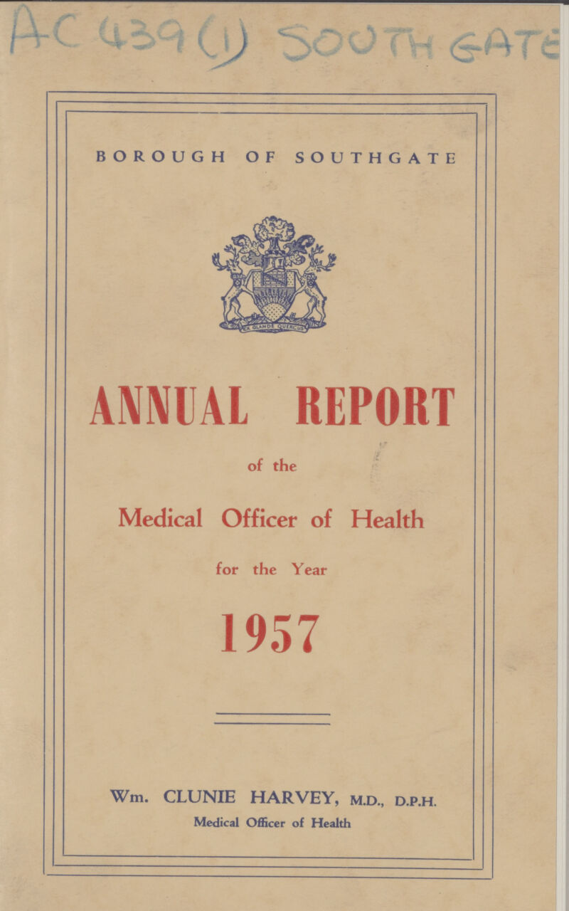 AC439(1) SOUTH GATE BOROUGH OF SOUTHGATE ANNUAL REPORT if of the Medical Officer of Health for the Year 1957 Wm. CLUNIE HARVEY, M.D., D.P.H. Medical Officer of Health