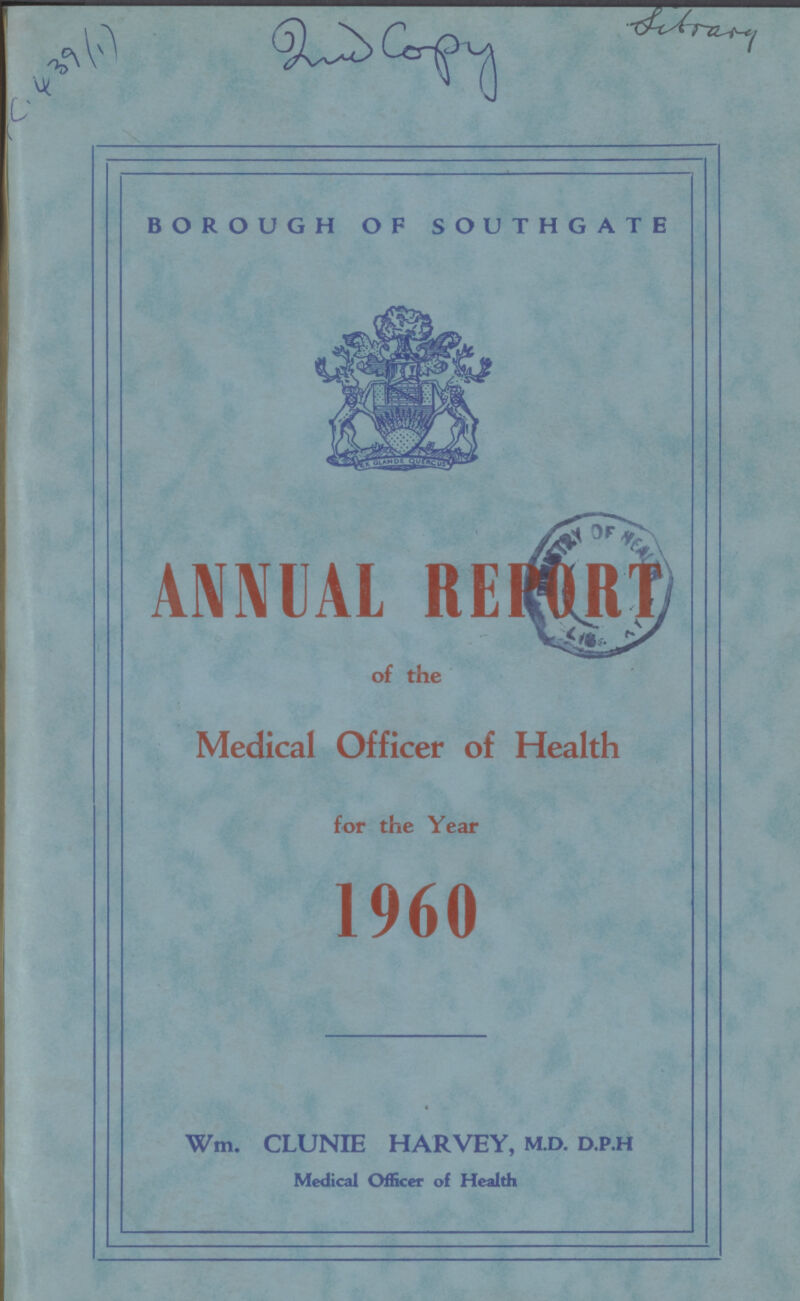 C.439 2nd Copy sitrary BOROUGH OF SOUTHGATE ANNUAL REPORT of the Medical Officer of Health for the Year 1960 Wm, CLUNIE HARVEY, M.D. D.P.H Medical Officer of Health