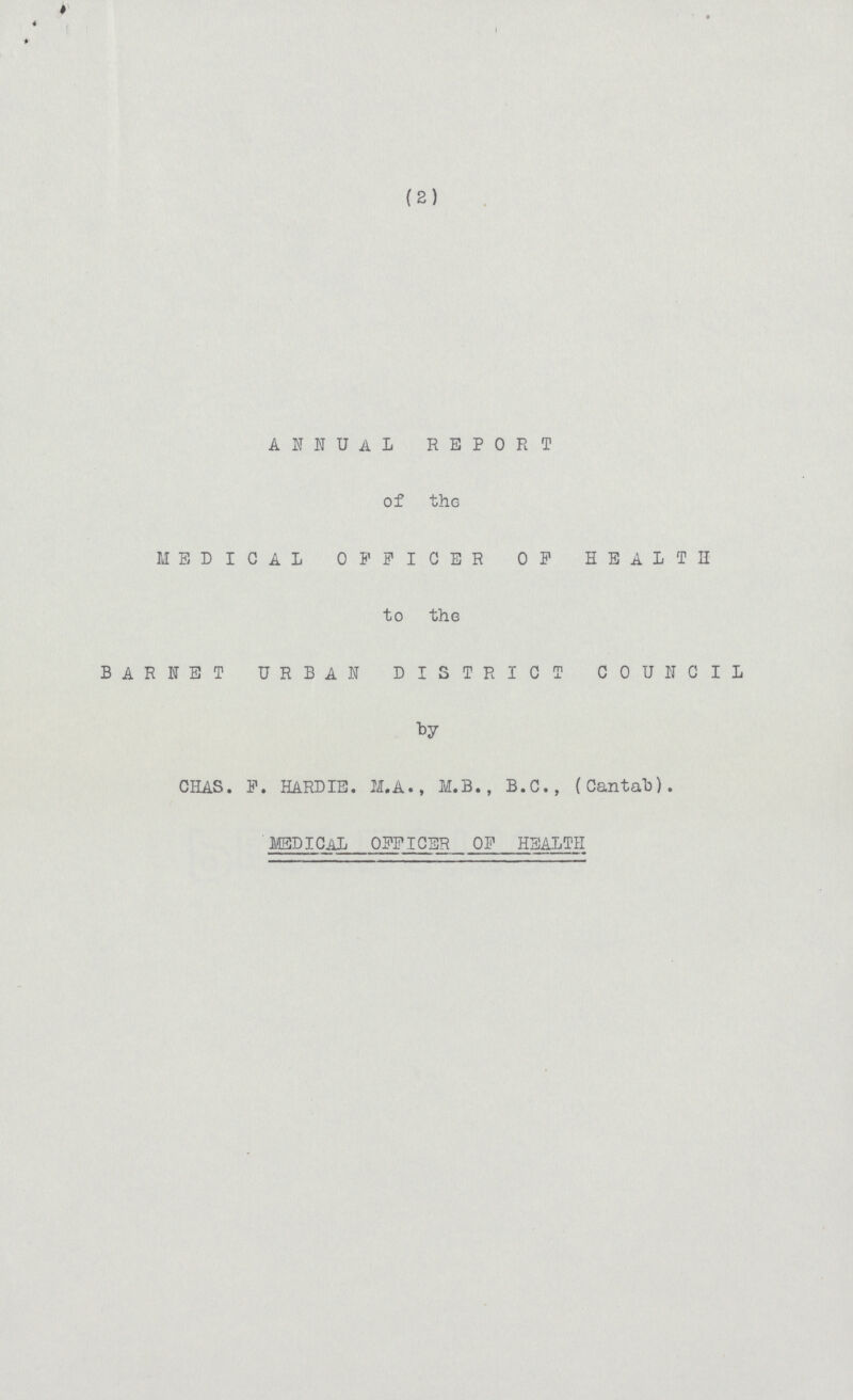 ANNUAL REPORT of the MEDICAL OFFICER OF HEALTH to the BARNET URBAN DISTRICT COUNCIL by CHAS. F. HARDIE. M. A., M.B., B.C., (Cantab). MBDICAL OFFICER OF HEALTH