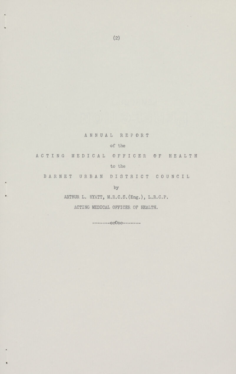 (2) ANNUAL REPORT of the ACTING MEDICAL OFFICER OF HEALTH to the BARNET URBAN DISTRICT COUNCIL by ARTHUR L. HYATT, M.R.C.S.(Eng.), L.R.C.P. ACTING MEDICAL OFFICER OF HEALTH.