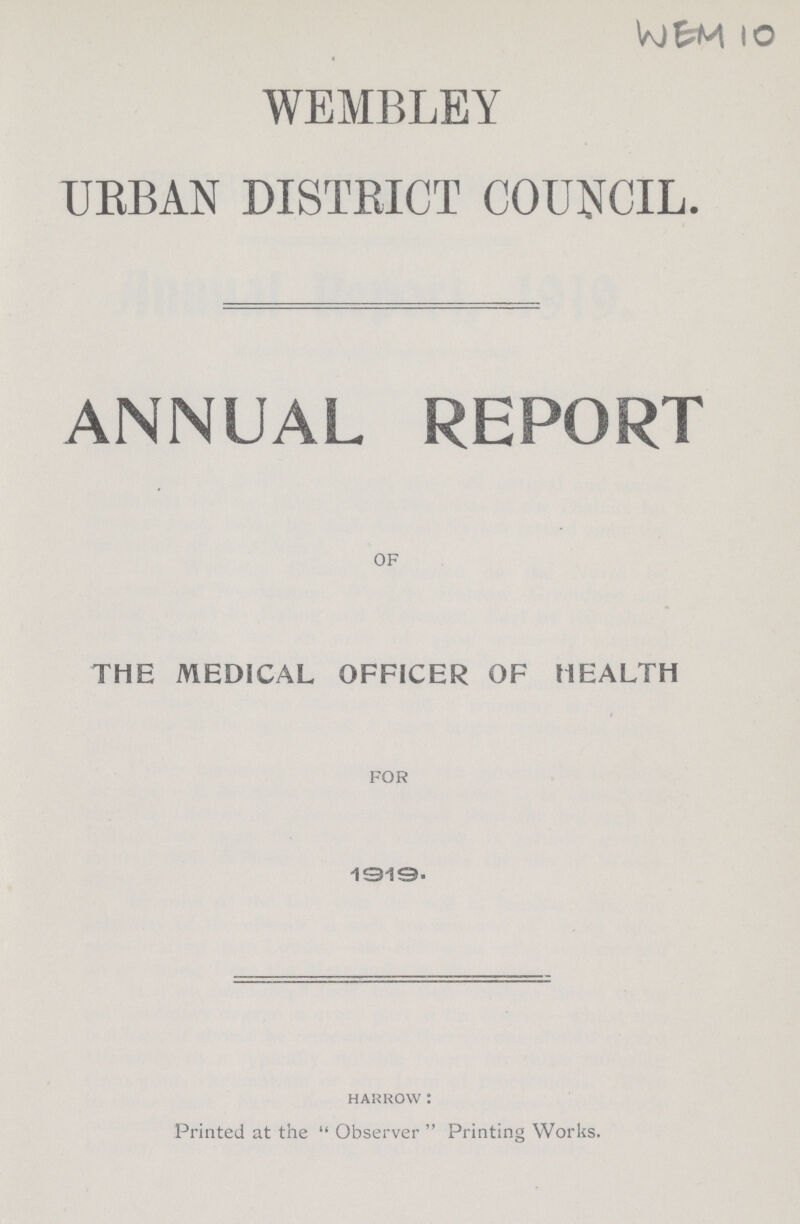 WEM 10 WEMBLEY URBAN DISTRICT COUNCIL. ANNUAL REPORT OF THE MEDICAL OFFICER OF HEALTH FOR 1919. HARROW: Printed at the Observer Printing Works.