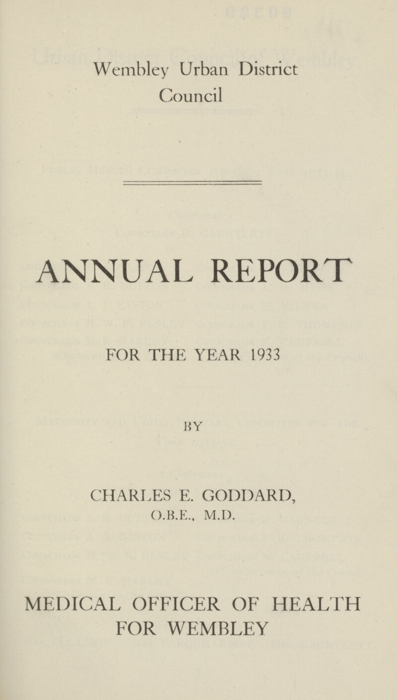 Wembley Urban District Council ANNUAL REPORT FOR THE YEAR 1933 BY CHARLES E. GODDARD, O.B.E., M.D. MEDICAL OFFICER OF HEALTH FOR WEMBLEY