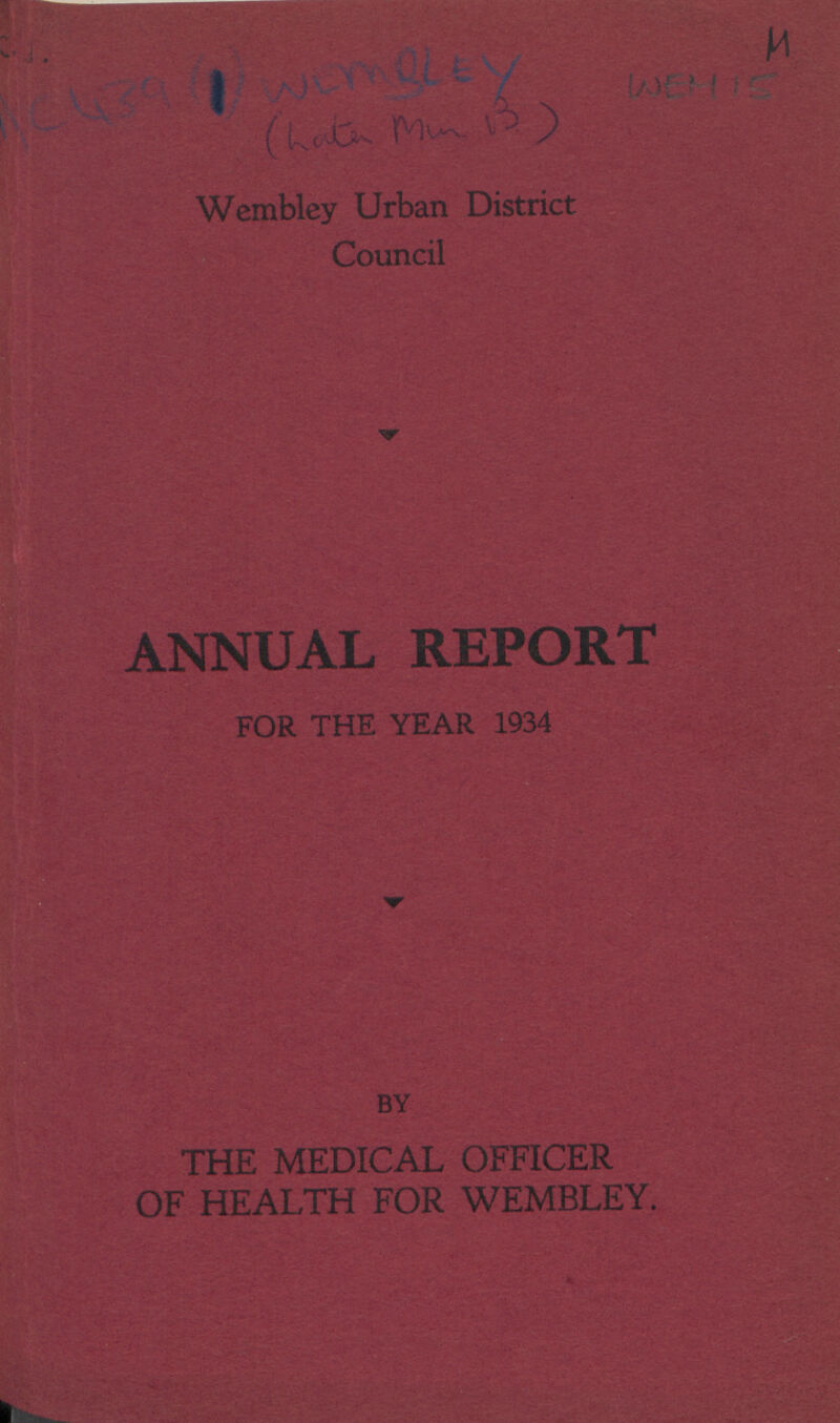 Ac 439(1) Wlmbley (hate mum B) M Wemis Wembley Urban District Council ANNUAL REPORT FOR THE YEAR 1934 BY THE MEDICAL OFFICER OF HEALTH FOR WEMBLEY.